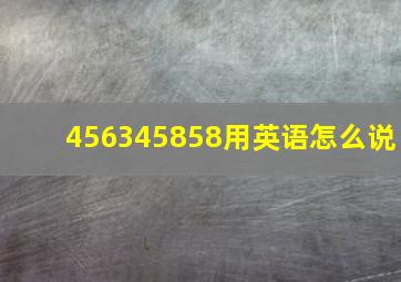 456345858用英语怎么说