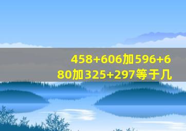 458+606加596+680加325+297等于几