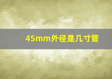 45mm外径是几寸管