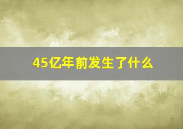 45亿年前发生了什么