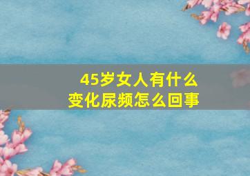 45岁女人有什么变化尿频怎么回事