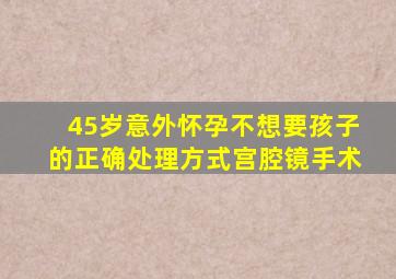 45岁意外怀孕不想要孩子的正确处理方式宫腔镜手术