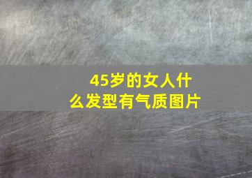 45岁的女人什么发型有气质图片