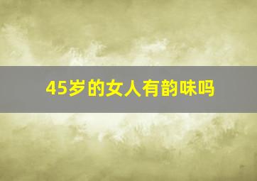 45岁的女人有韵味吗