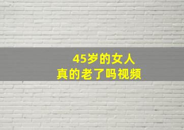 45岁的女人真的老了吗视频