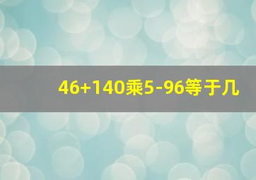 46+140乘5-96等于几