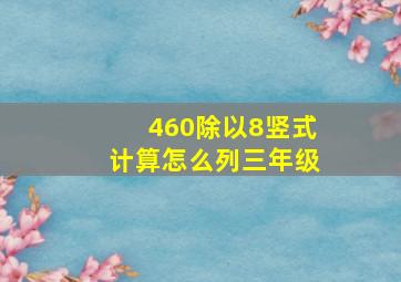 460除以8竖式计算怎么列三年级