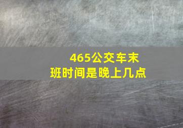 465公交车末班时间是晚上几点