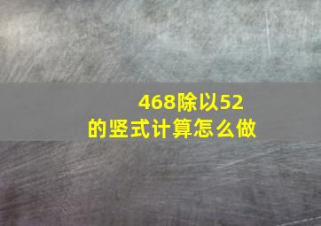 468除以52的竖式计算怎么做