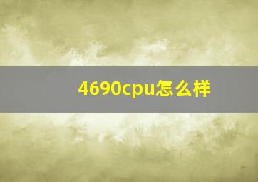 4690cpu怎么样