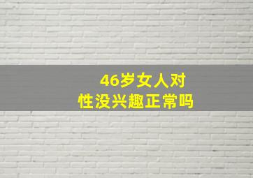 46岁女人对性没兴趣正常吗