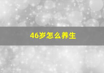 46岁怎么养生