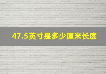 47.5英寸是多少厘米长度