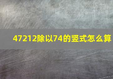 47212除以74的竖式怎么算