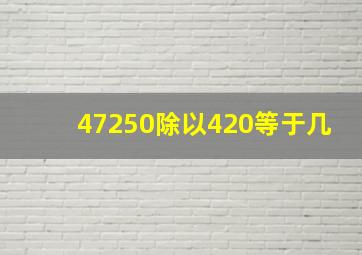 47250除以420等于几