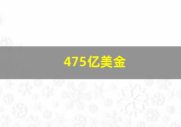 475亿美金