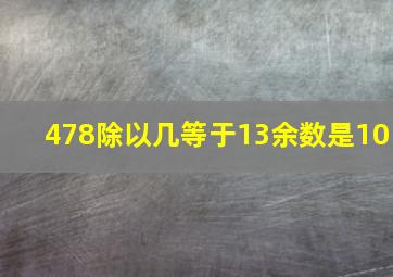 478除以几等于13余数是10