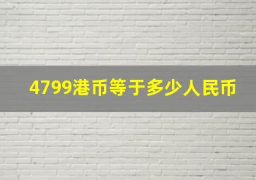 4799港币等于多少人民币