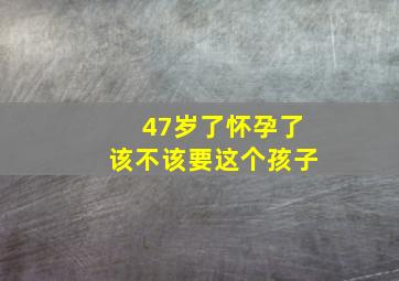 47岁了怀孕了该不该要这个孩子