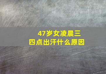 47岁女凌晨三四点出汗什么原因