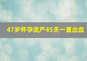 47岁怀孕流产45天一直出血