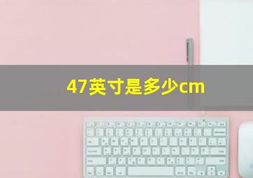 47英寸是多少cm