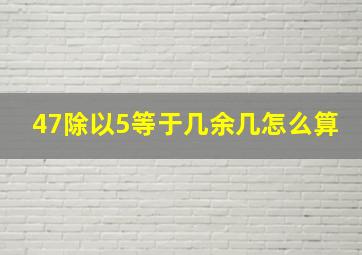 47除以5等于几余几怎么算