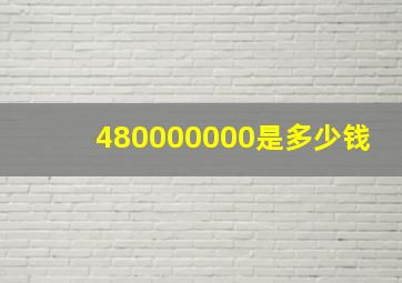 480000000是多少钱