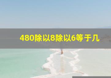 480除以8除以6等于几