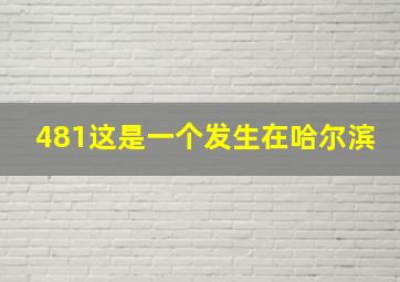 481这是一个发生在哈尔滨