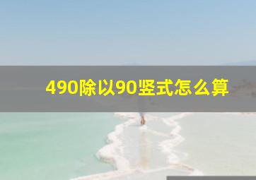 490除以90竖式怎么算