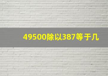 49500除以387等于几