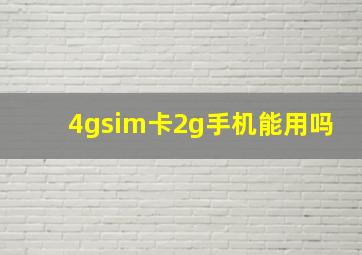 4gsim卡2g手机能用吗