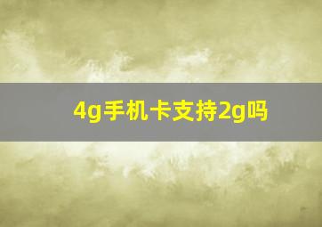 4g手机卡支持2g吗