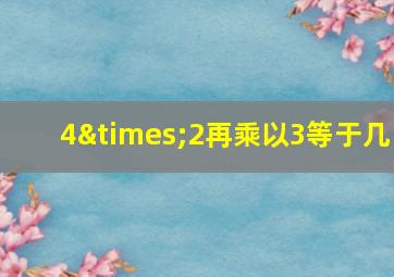 4×2再乘以3等于几