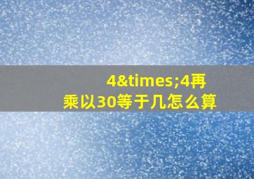 4×4再乘以30等于几怎么算