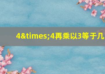 4×4再乘以3等于几