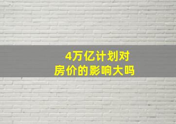 4万亿计划对房价的影响大吗