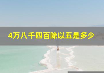 4万八千四百除以五是多少