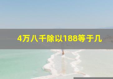 4万八千除以188等于几