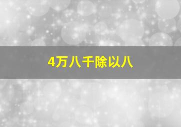 4万八千除以八