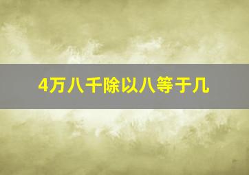 4万八千除以八等于几