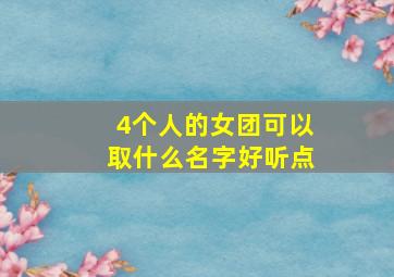 4个人的女团可以取什么名字好听点