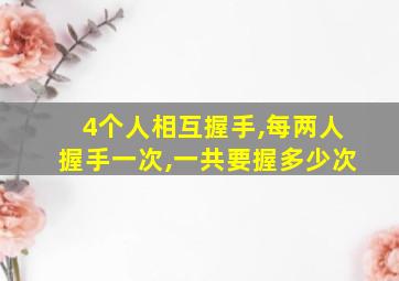 4个人相互握手,每两人握手一次,一共要握多少次