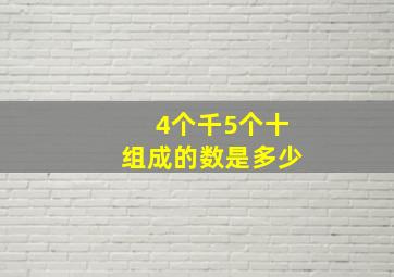 4个千5个十组成的数是多少