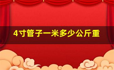 4寸管子一米多少公斤重