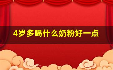 4岁多喝什么奶粉好一点