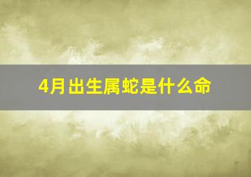 4月出生属蛇是什么命