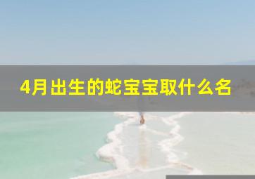 4月出生的蛇宝宝取什么名