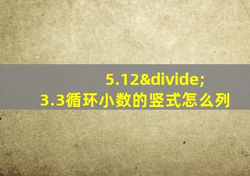 5.12÷3.3循环小数的竖式怎么列